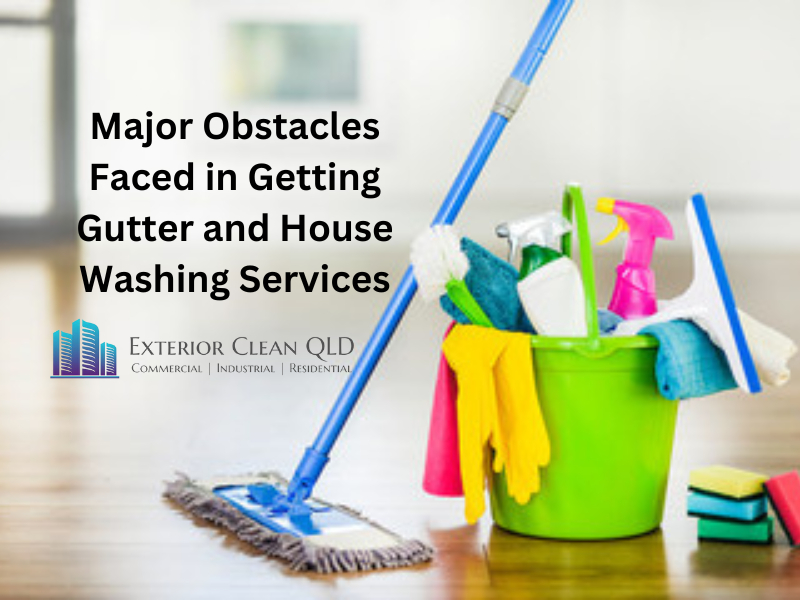 Major Obstacles Faced in Getting Gutter and House Washing Services